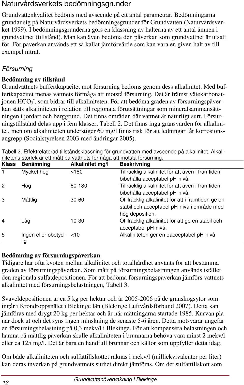 I bedömningsgrunderna görs en klassning av halterna av ett antal ämnen i grundvattnet (tillstånd). Man kan även bedöma den påverkan som grundvattnet är utsatt för.