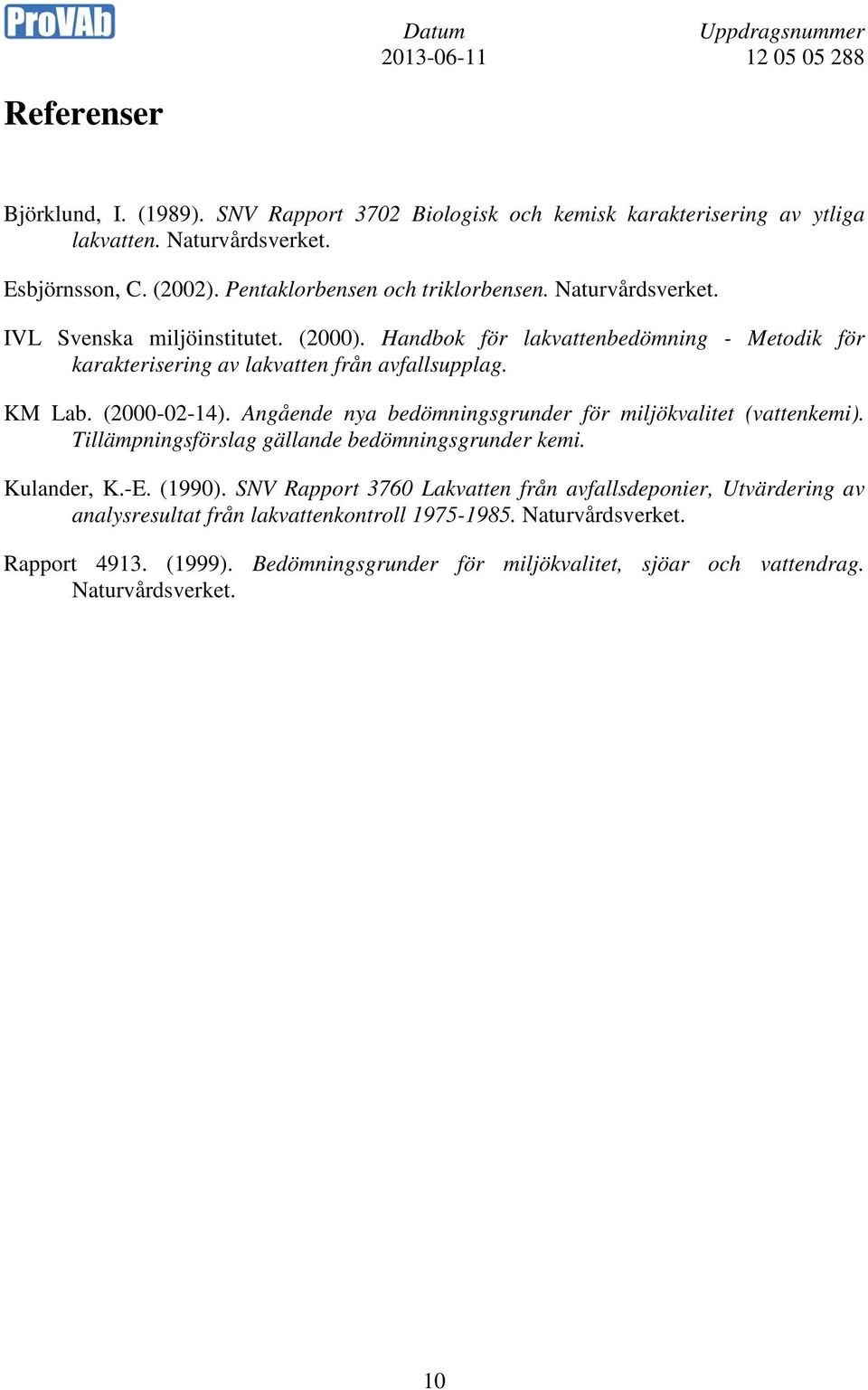 (2000-02-14). Angående nya bedömningsgrunder för miljökvalitet (vattenkemi). Tillämpningsförslag gällande bedömningsgrunder kemi. Kulander, K.-E. (1990).