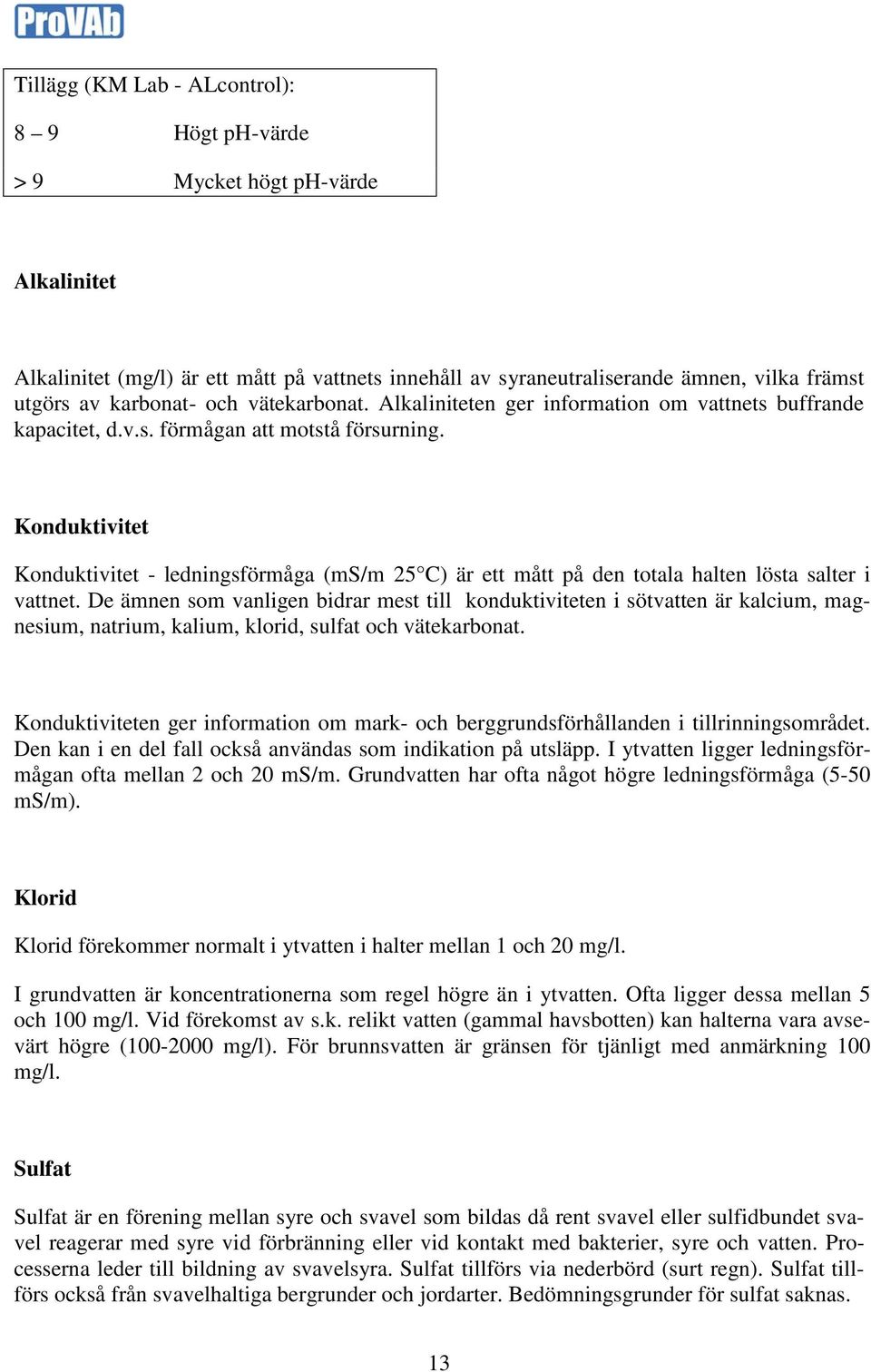 Konduktivitet Konduktivitet - ledningsförmåga (ms/m 25 C) är ett mått på den totala halten lösta salter i vattnet.