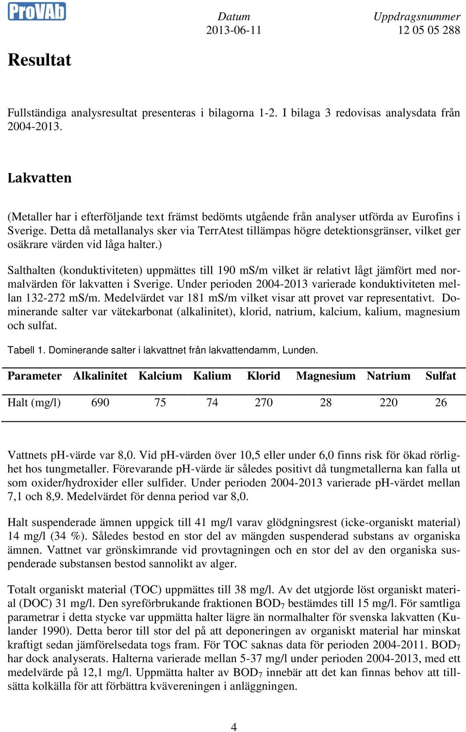 Detta då metallanalys sker via TerrAtest tillämpas högre detektionsgränser, vilket ger osäkrare värden vid låga halter.