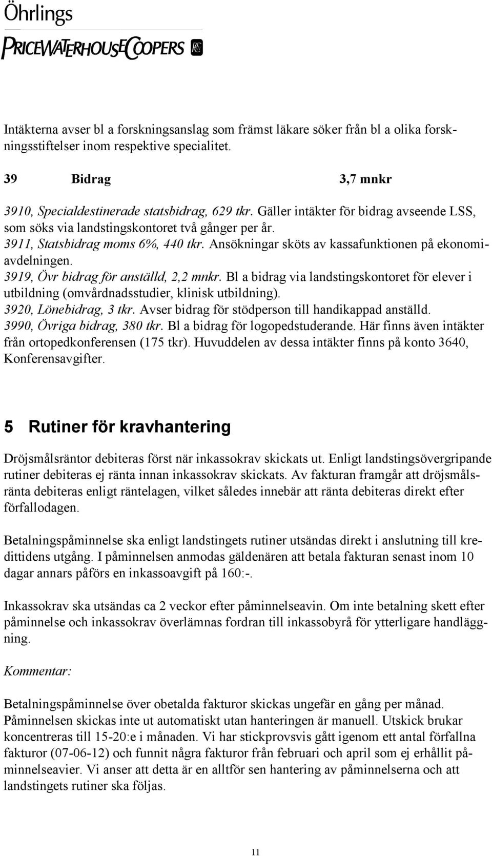 3919, Övr bidrag för anställd, 2,2 mnkr. Bl a bidrag via landstingskontoret för elever i utbildning (omvårdnadsstudier, klinisk utbildning). 3920, Lönebidrag, 3 tkr.