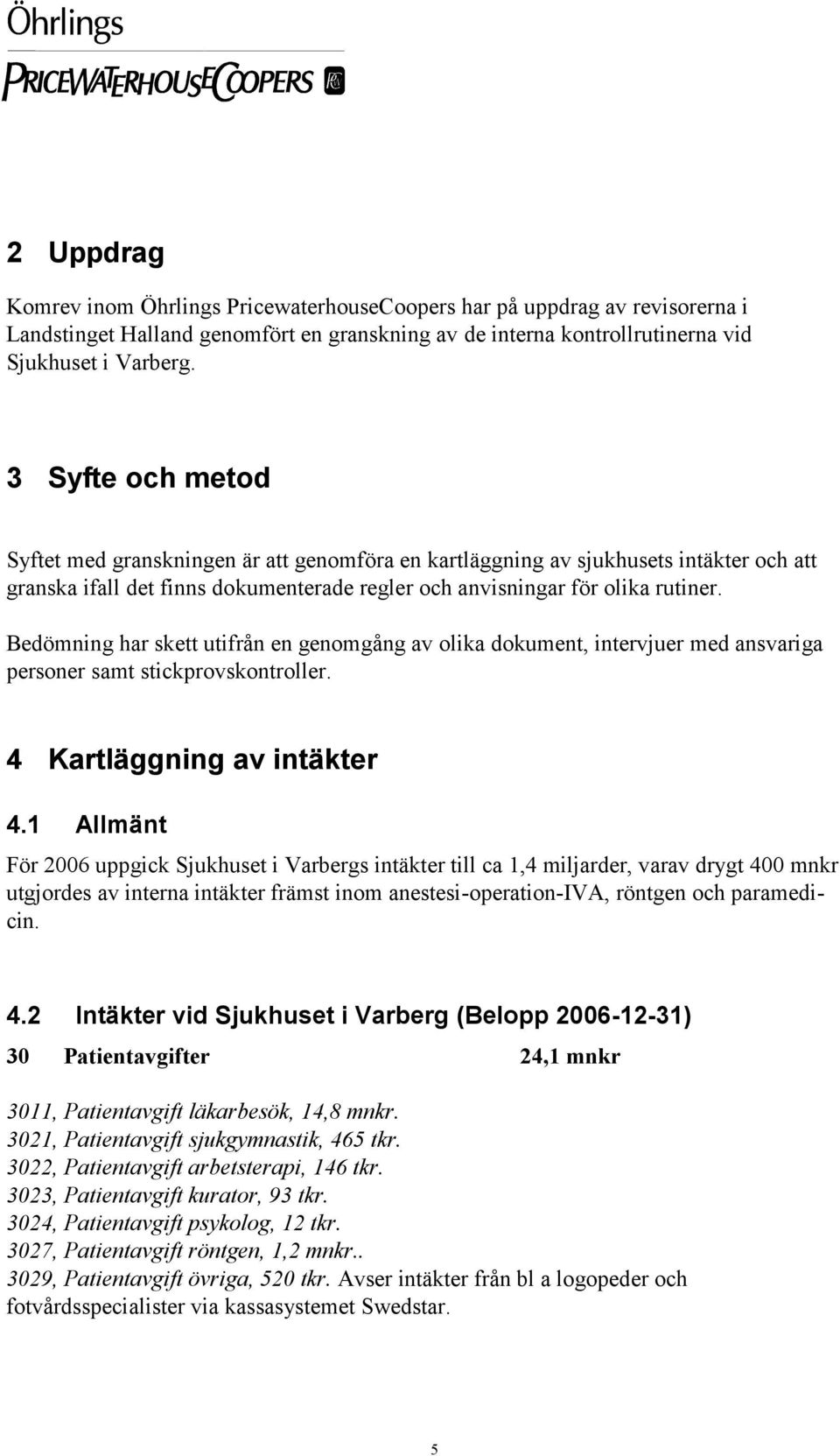 Bedömning har skett utifrån en genomgång av olika dokument, intervjuer med ansvariga personer samt stickprovskontroller. 4 Kartläggning av intäkter 4.