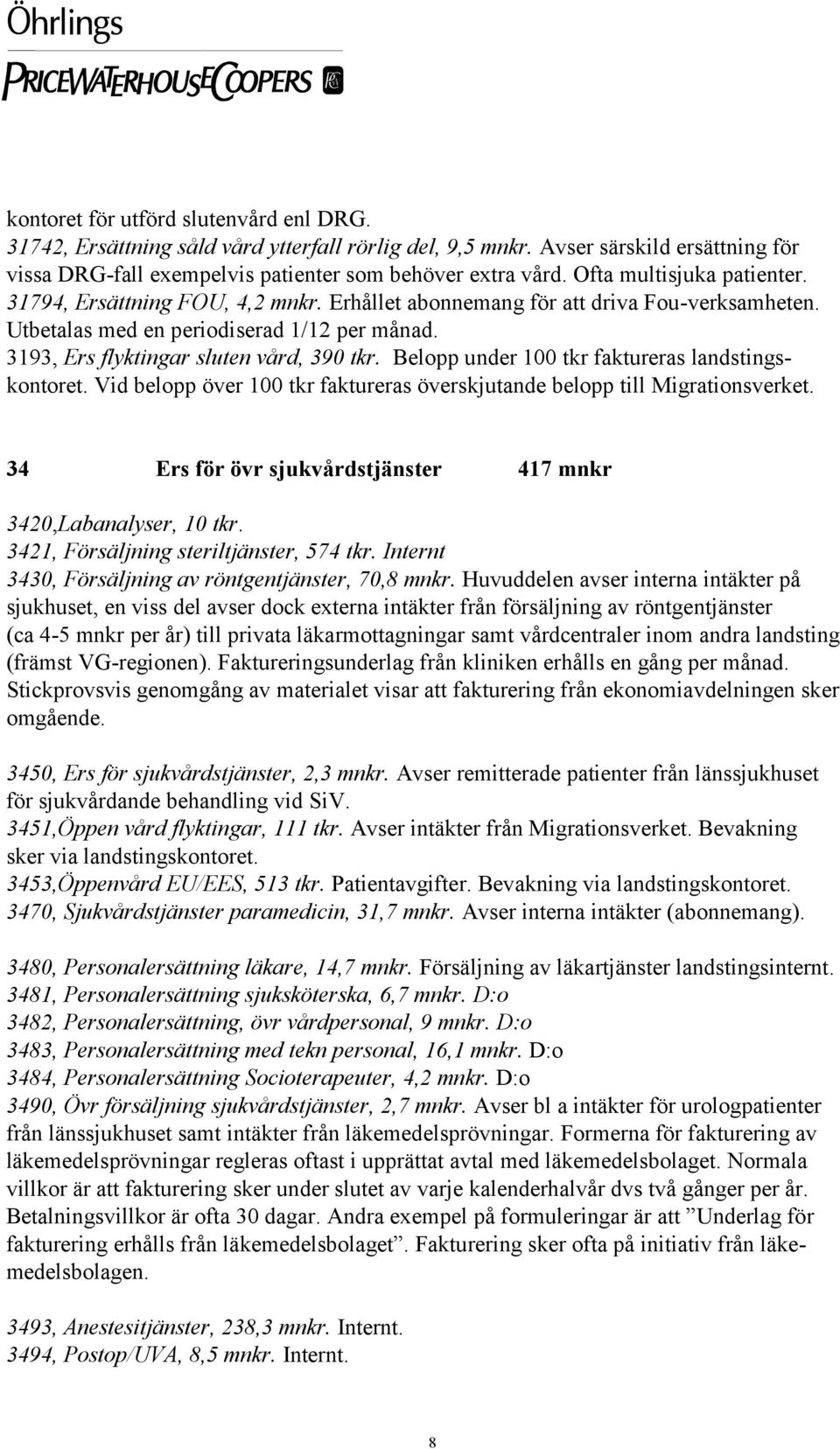 Belopp under 100 tkr faktureras landstingskontoret. Vid belopp över 100 tkr faktureras överskjutande belopp till Migrationsverket. 34 Ers för övr sjukvårdstjänster 417 mnkr 3420,Labanalyser, 10 tkr.