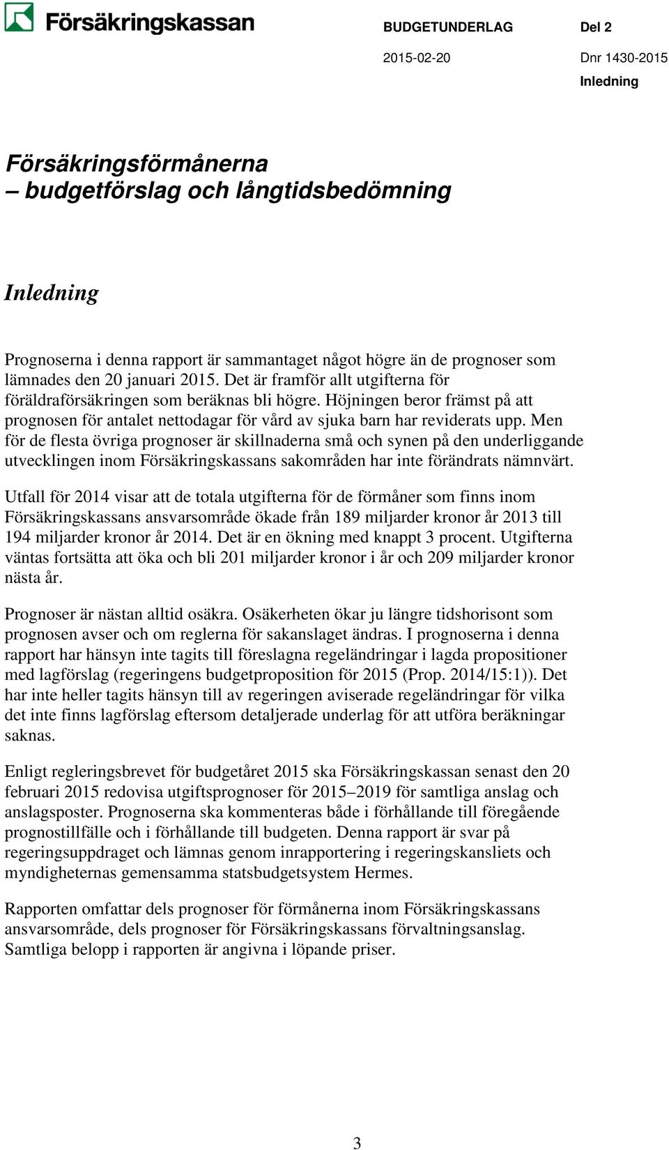 Men för de flesta övriga prognoser är skillnaderna små och synen på den underliggande utvecklingen inom Försäkringskassans sakområden har inte förändrats nämnvärt.