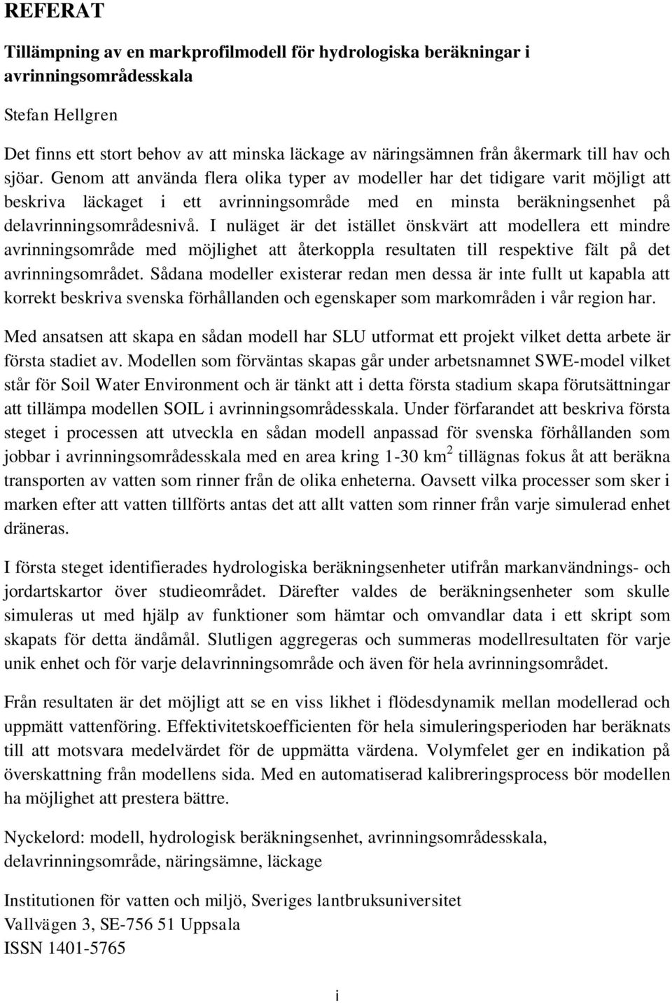 I nuläget är det istället önskvärt att modellera ett mindre avrinningsområde med möjlighet att återkoppla resultaten till respektive fält på det avrinningsområdet.