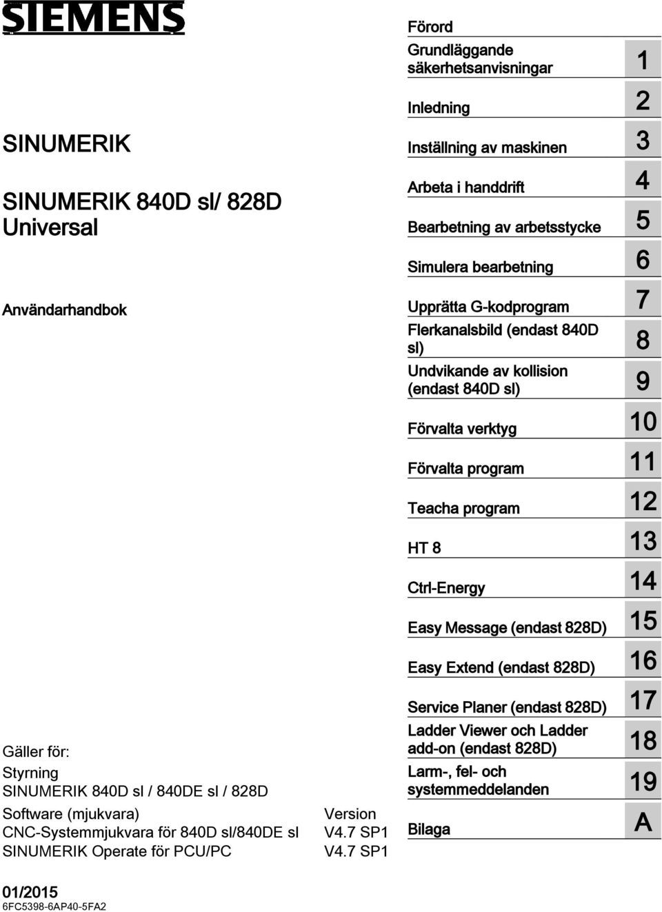 7 SP1 Förord Grundläggande säkerhetsanvisningar 1 Inledning 2 Inställning av maskinen 3 Arbeta i handdrift 4 Bearbetning av arbetsstycke 5 Simulera bearbetning 6 Upprätta G-kodprogram 7