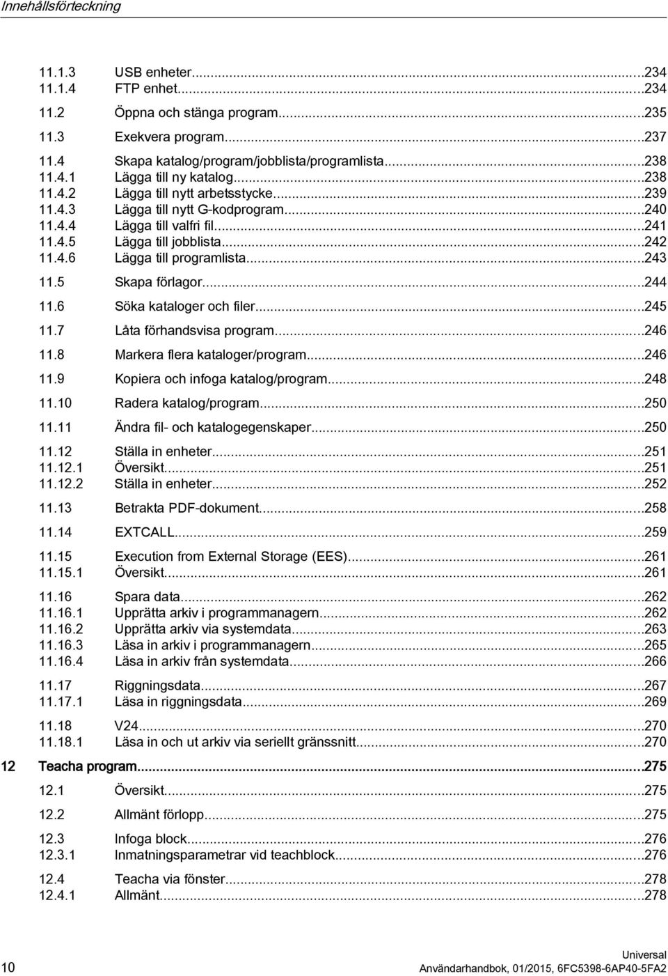 5 Skapa förlagor...244 11.6 Söka kataloger och filer...245 11.7 Låta förhandsvisa program...246 11.8 Markera flera kataloger/program...246 11.9 Kopiera och infoga katalog/program...248 11.