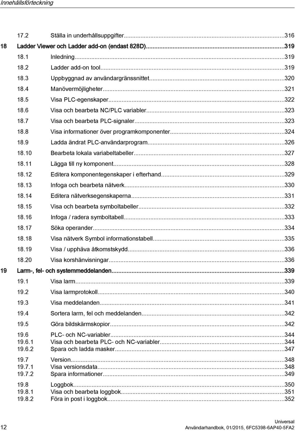 ..324 18.9 Ladda ändrat PLC-användarprogram...326 18.10 Bearbeta lokala variabeltabeller...327 18.11 Lägga till ny komponent...328 18.12 Editera komponentegenskaper i efterhand...329 18.