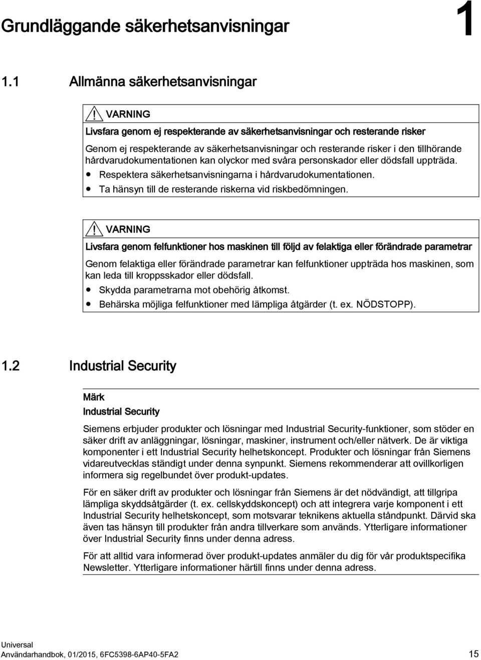 tillhörande hårdvarudokumentationen kan olyckor med svåra personskador eller dödsfall uppträda. Respektera säkerhetsanvisningarna i hårdvarudokumentationen.