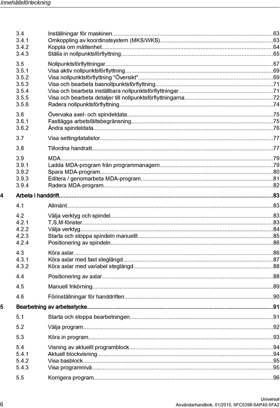 ..71 3.5.5 Visa och bearbeta detaljer till nollpunktsförflyttningarna...72 3.5.6 Radera nollpunktsförflyttning...74 3.6 Övervaka axel- och spindeldata...75 3.6.1 Fastlägga arbetsfältsbegränsning...75 3.6.2 Ändra spindeldata.