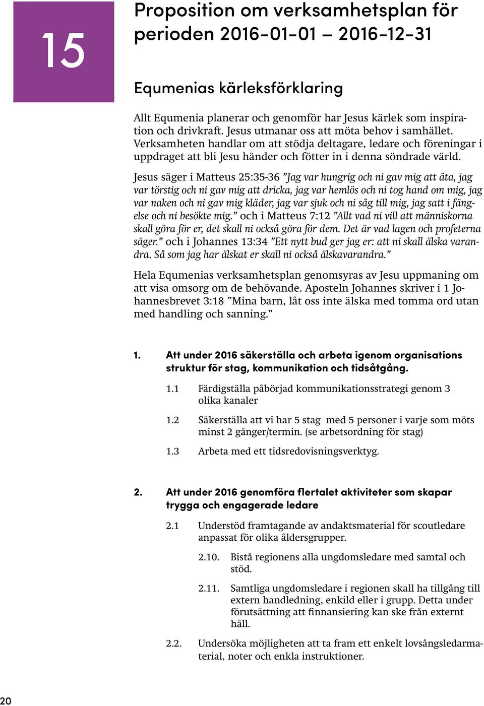 Jesus säger i Matteus 25:35-36 Jag var hungrig och ni gav mig att äta, jag var törstig och ni gav mig att dricka, jag var hemlös och ni tog hand om mig, jag var naken och ni gav mig kläder, jag var