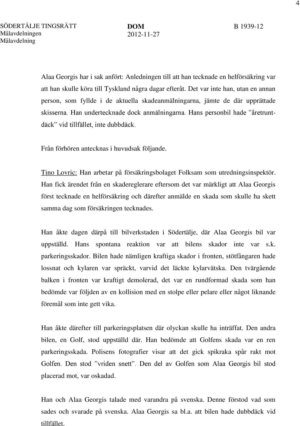 Hans personbil hade åretruntdäck vid tillfället, inte dubbdäck. Från förhören antecknas i huvudsak följande. Tino Lovric: Han arbetar på försäkringsbolaget Folksam som utredningsinspektör.