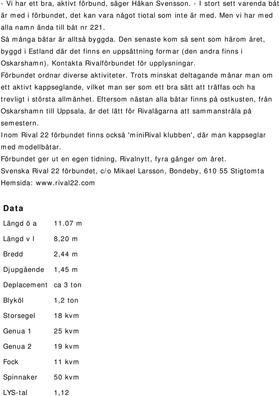 Förbundet ordnar diverse aktiviteter. Trots minskat deltagande månar man om ett aktivt kappseglande, vilket man ser som ett bra sätt att träffas och ha trevligt i största allmänhet.