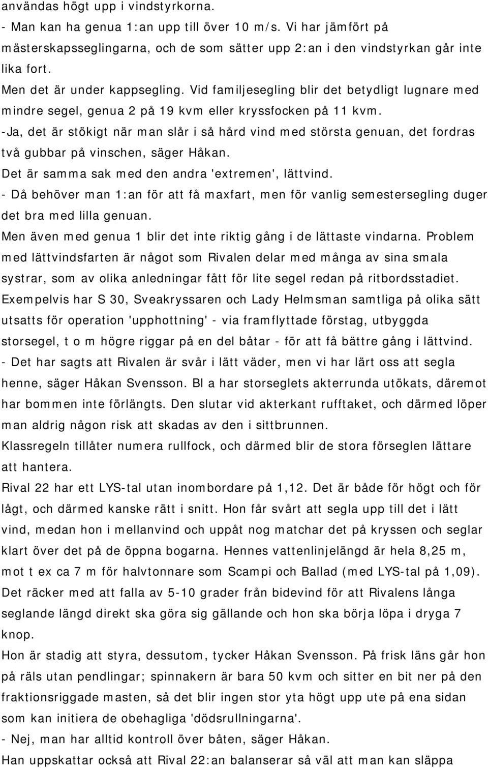 -Ja, det är stökigt när man slår i så hård vind med största genuan, det fordras två gubbar på vinschen, säger Håkan. Det är samma sak med den andra 'extremen', lättvind.