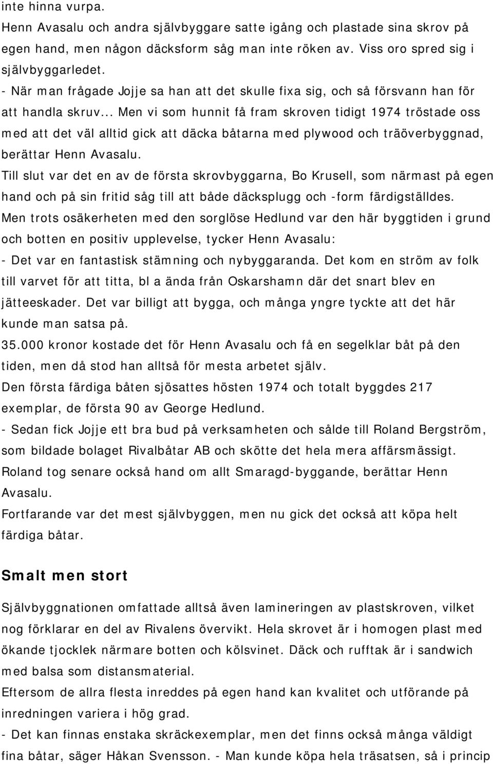 .. Men vi som hunnit få fram skroven tidigt 1974 tröstade oss med att det väl alltid gick att däcka båtarna med plywood och träöverbyggnad, berättar Henn Avasalu.