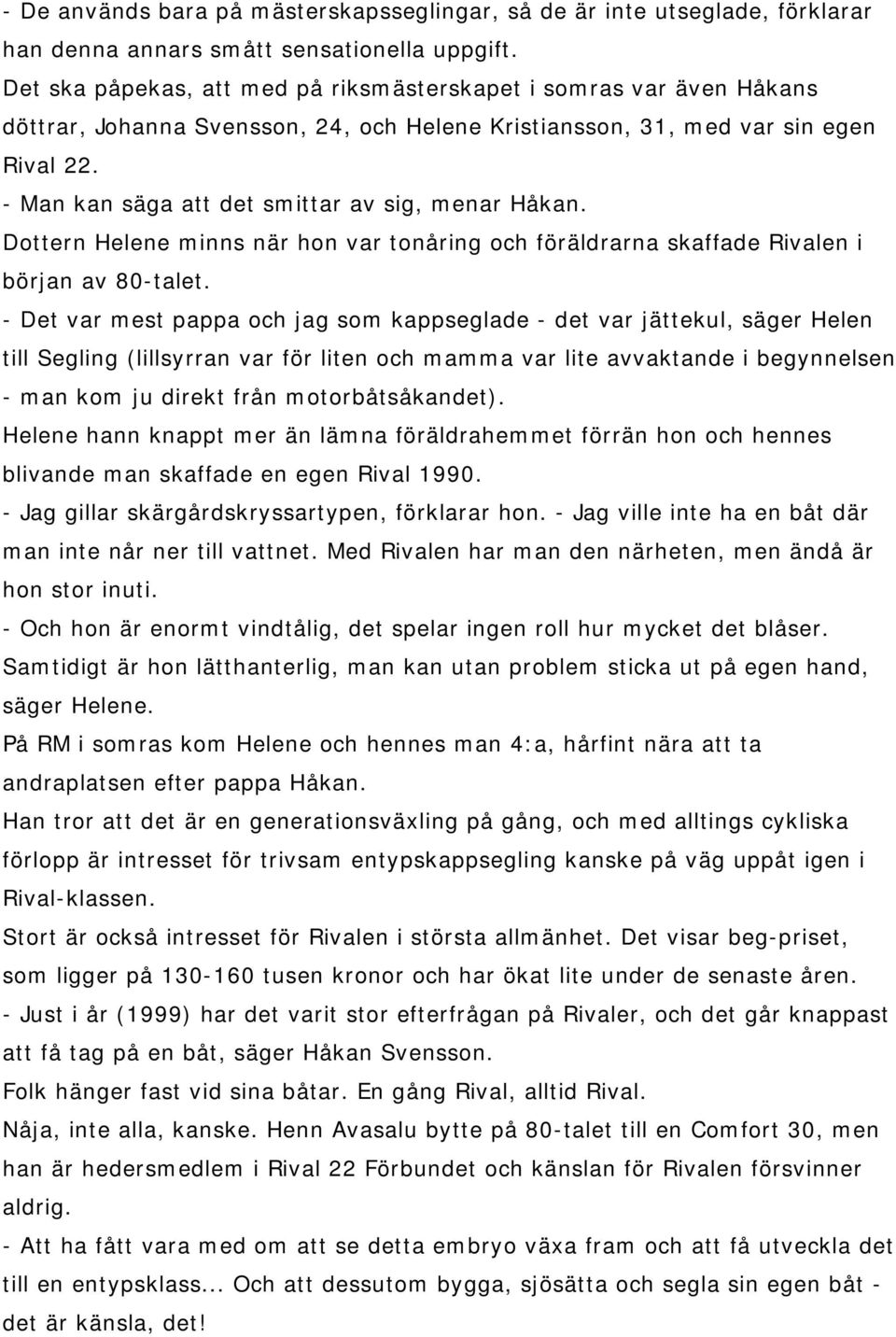 - Man kan säga att det smittar av sig, menar Håkan. Dottern Helene minns när hon var tonåring och föräldrarna skaffade Rivalen i början av 80-talet.