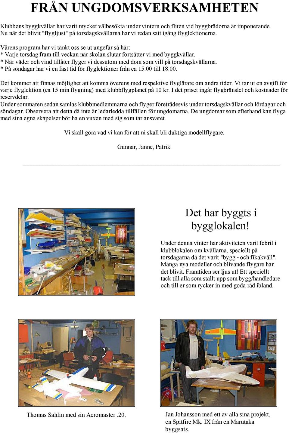 Vårens program har vi tänkt oss se ut ungefär så här: * Varje torsdag fram till veckan när skolan slutar fortsätter vi med byggkvällar.