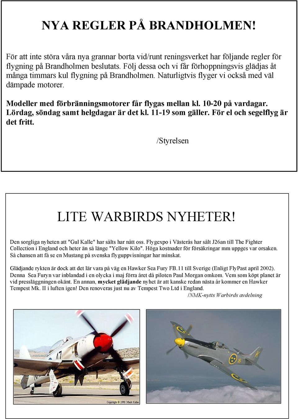 10-20 på vardagar. Lördag, söndag samt helgdagar är det kl. 11-19 som gäller. För el och segelflyg är det fritt. /Styrelsen LITE WARBIRDS NYHETER!