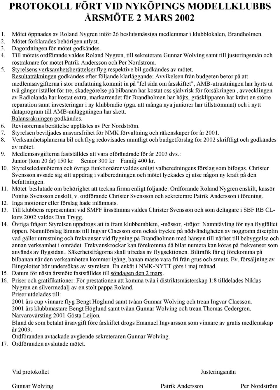 Till mötets ordförande valdes Roland Nygren, till sekreterare Gunnar Wolving samt till justeringsmän och rösträknare för mötet Patrik Andersson och Per Nordström. 5.