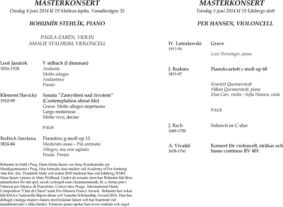 Molto allegro impetuoso Largo misterioso Molto vivo, deciso Bedřich Smetana Pianotrio g-moll op 15 1824-84 Moderato assai Più animato Allegro, ma non agitato Finale.