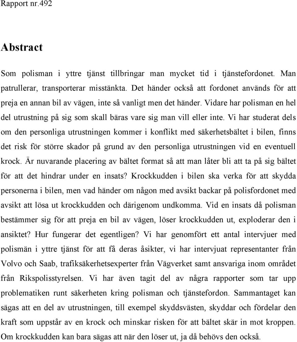 Vidare har polisman en hel del utrustning på sig som skall bäras vare sig man vill eller inte.