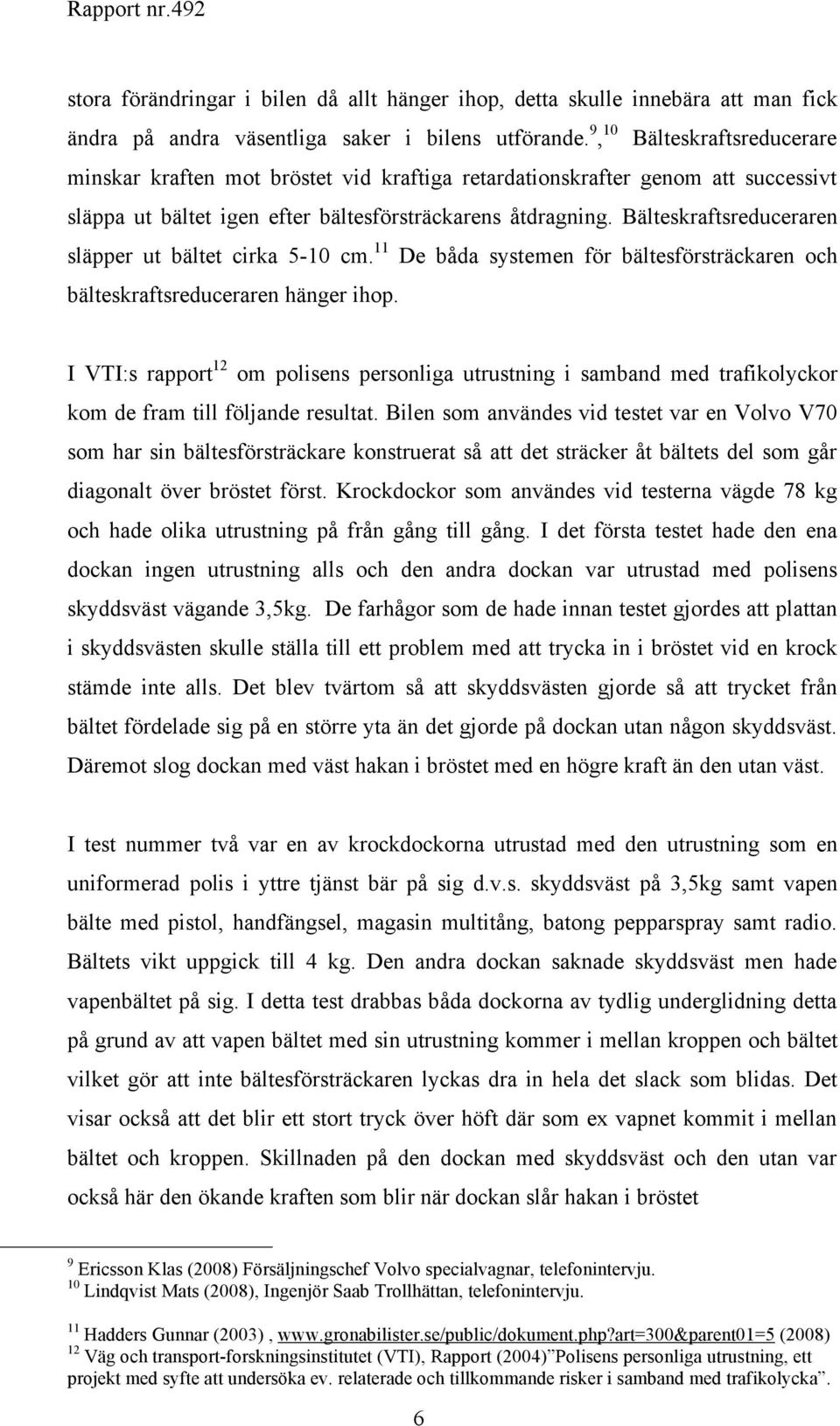 Bälteskraftsreduceraren släpper ut bältet cirka 5-10 cm. 11 De båda systemen för bältesförsträckaren och bälteskraftsreduceraren hänger ihop.