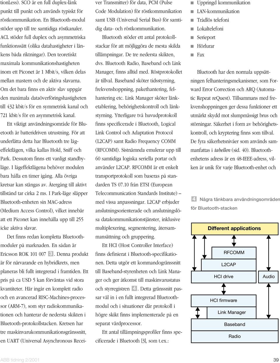 Den teoretiskt maximala kommunikationshastigheten inom ett Piconet är 1 Mbit/s, vilken delas mellan mastern och de aktiva slavarna.