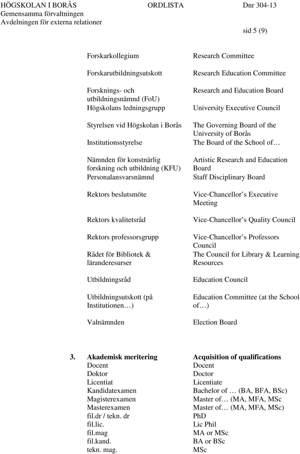 Institutionen ) Valnämnden Research Committee Research Education Committee Research and Education Board University Executive Council The Governing Board of the University of Borås The Board of the