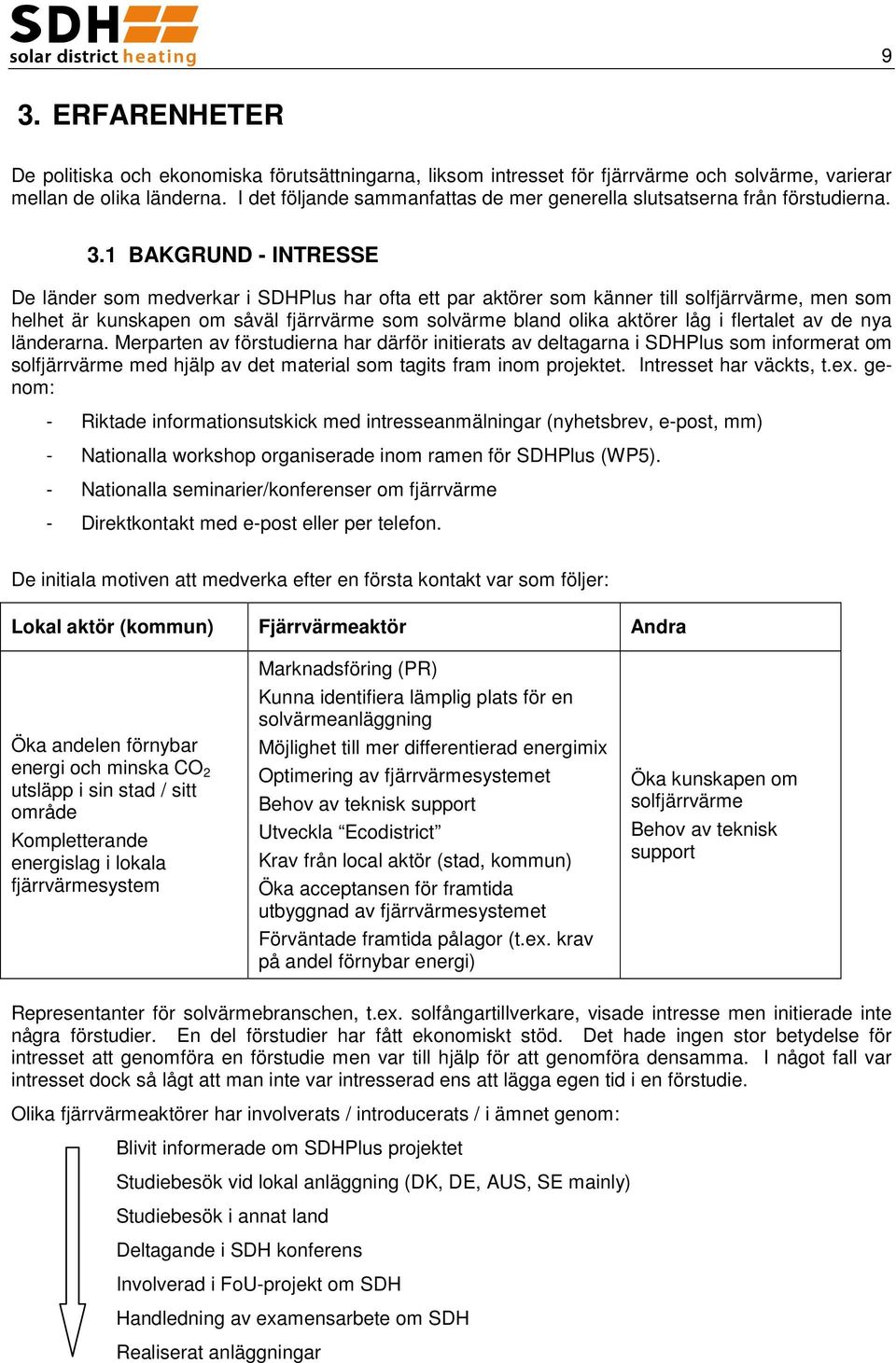 1 BAKGRUND - INTRESSE De länder som medverkar i SDHPlus har ofta ett par aktörer som känner till solfjärrvärme, men som helhet är kunskapen om såväl fjärrvärme som solvärme bland olika aktörer låg i