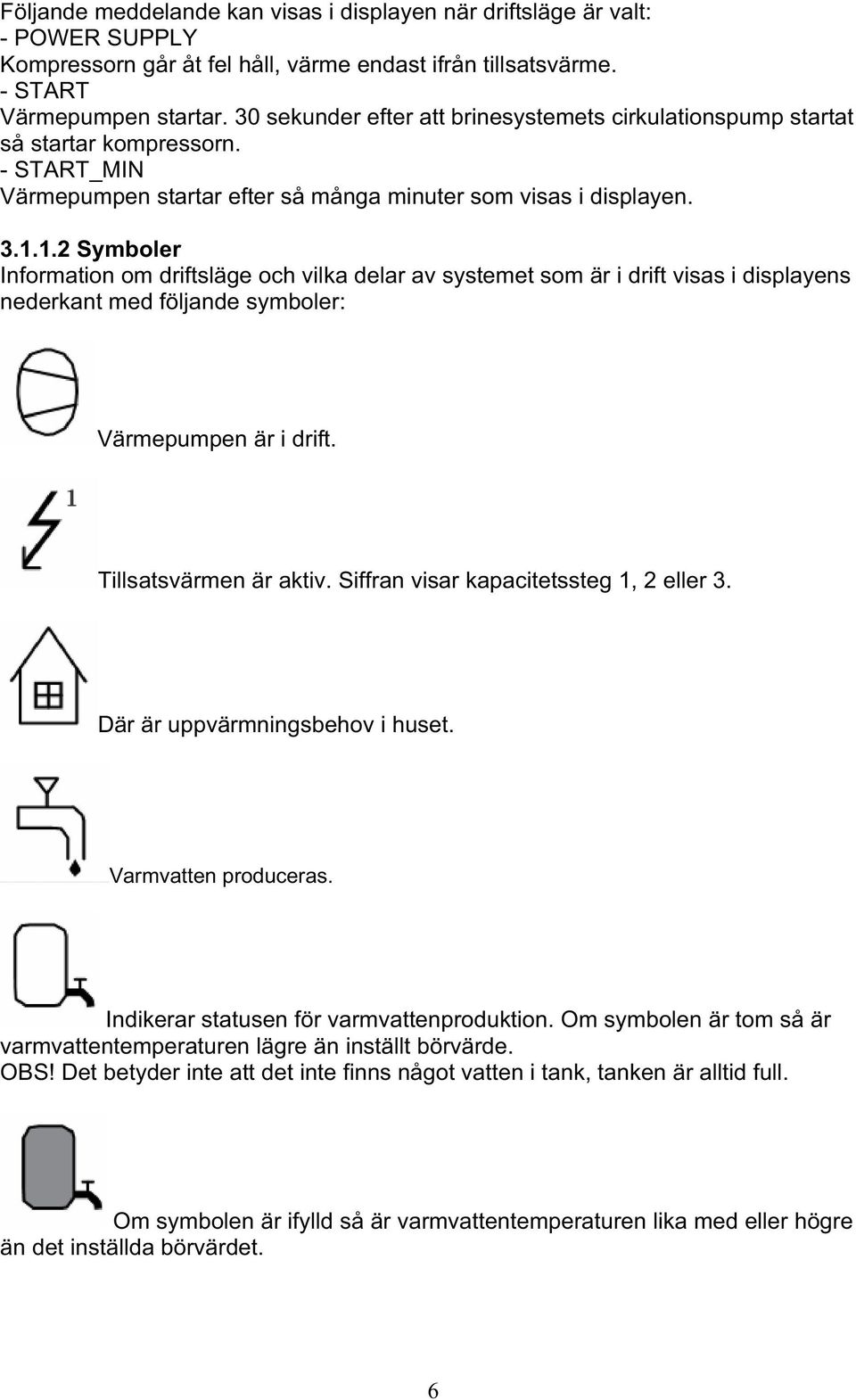 1.2 Symboler Information om driftsläge och vilka delar av systemet som är i drift visas i displayens nederkant med följande symboler: Värmepumpen är i drift. Tillsatsvärmen är aktiv.