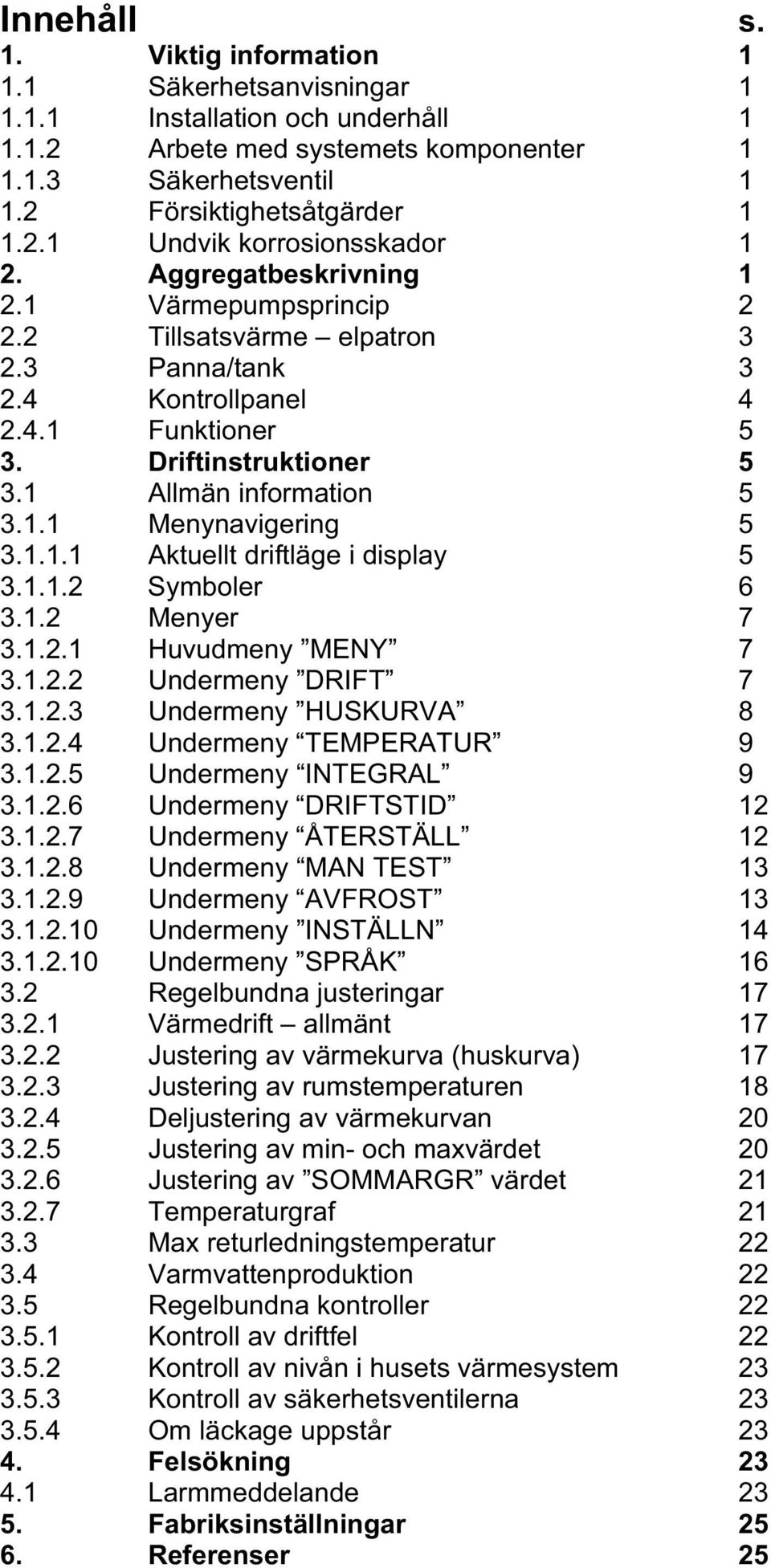 1.1.1 Aktuellt driftläge i display 5 3.1.1.2 Symboler 6 3.1.2 Menyer 7 3.1.2.1 Huvudmeny MENY 7 3.1.2.2 Undermeny DRIFT 7 3.1.2.3 Undermeny HUSKURVA 8 3.1.2.4 Undermeny TEMPERATUR 9 3.1.2.5 Undermeny INTEGRAL 9 3.