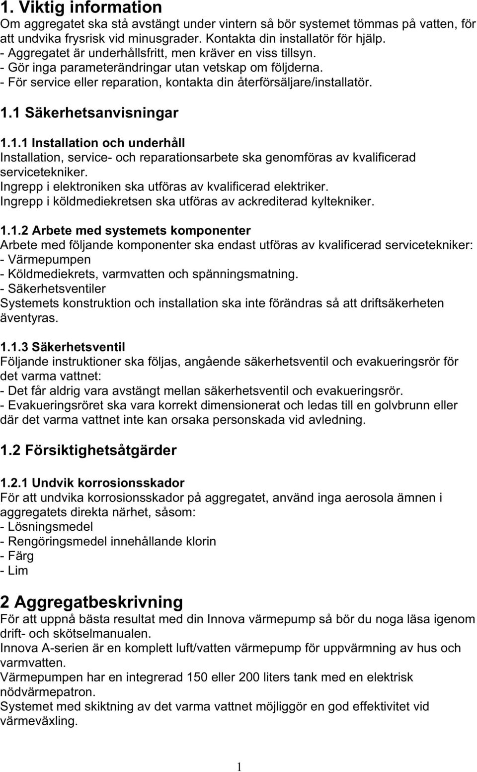 1 Säkerhetsanvisningar 1.1.1 Installation och underhåll Installation, service- och reparationsarbete ska genomföras av kvalificerad servicetekniker.