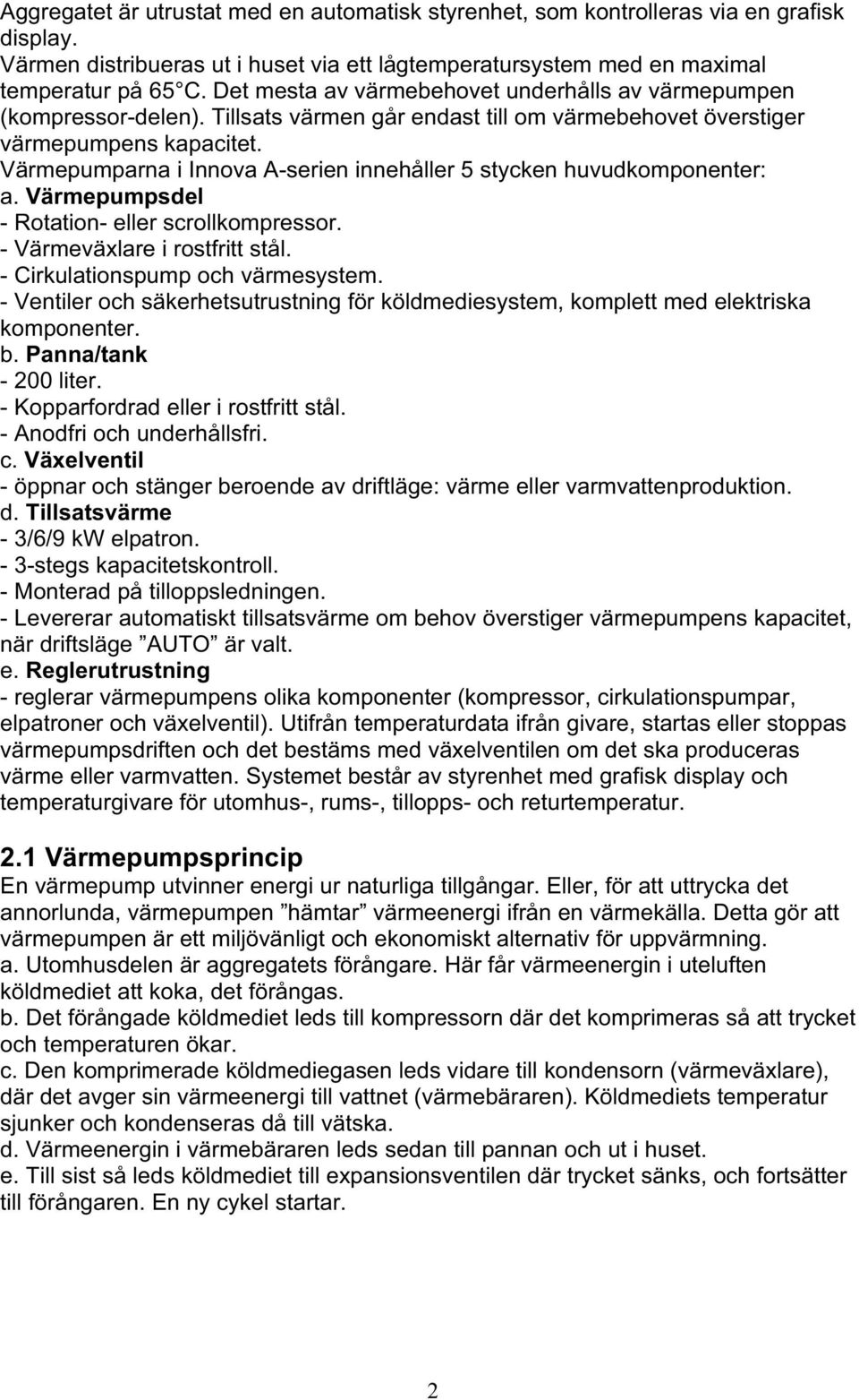 Värmepumparna i Innova A-serien innehåller 5 stycken huvudkomponenter: a. Värmepumpsdel - Rotation- eller scrollkompressor. - Värmeväxlare i rostfritt stål. - Cirkulationspump och värmesystem.