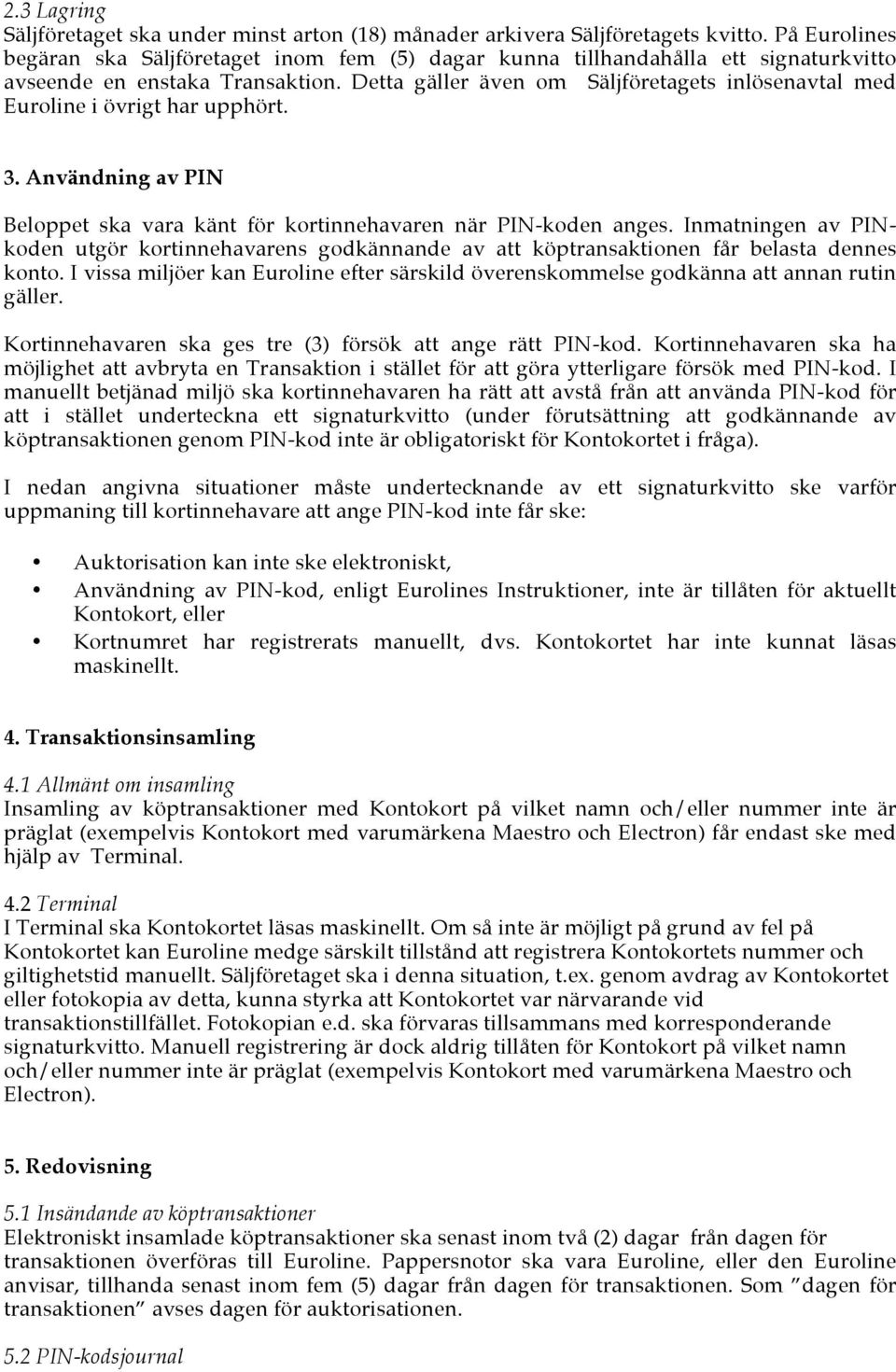 Detta gäller även om Säljföretagets inlösenavtal med Euroline i övrigt har upphört. 3. Användning av PIN Beloppet ska vara känt för kortinnehavaren när PIN-koden anges.