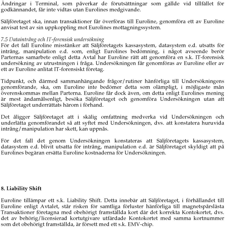 5 Dataintrång och IT-forensisk undersökning För det fall Euroline misstänker att Säljföretagets kassasystem, datasystem e.d. utsatts för intrång, manipulation e.d. som, enligt Eurolines bedömning, i något avseende berör Parternas samarbete enligt detta Avtal har Euroline rätt att genomföra en s.