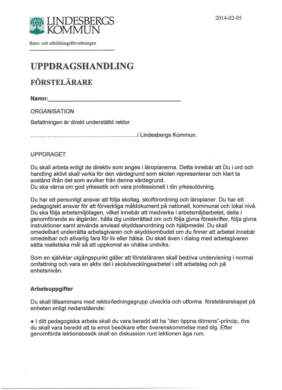 Detta innebär att Du i ord och handling aktivt skall verka för den värdegrund som skolan representerar och klart ta avstånd ifrån det som avviker från denna värdegrund.