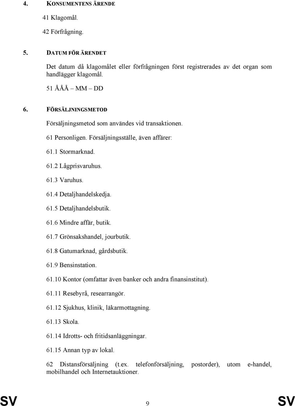 61.6 Mindre affär, butik. 61.7 Grönsakshandel, jourbutik. 61.8 Gatumarknad, gårdsbutik. 61.9 Bensinstation. 61.10 Kontor (omfattar även banker och andra finansinstitut). 61.11 Resebyrå, researrangör.