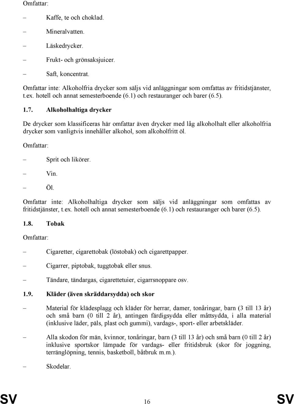 Alkoholhaltiga drycker De drycker som klassificeras här omfattar även drycker med låg alkoholhalt eller alkoholfria drycker som vanligtvis innehåller alkohol, som alkoholfritt öl. Sprit och likörer.