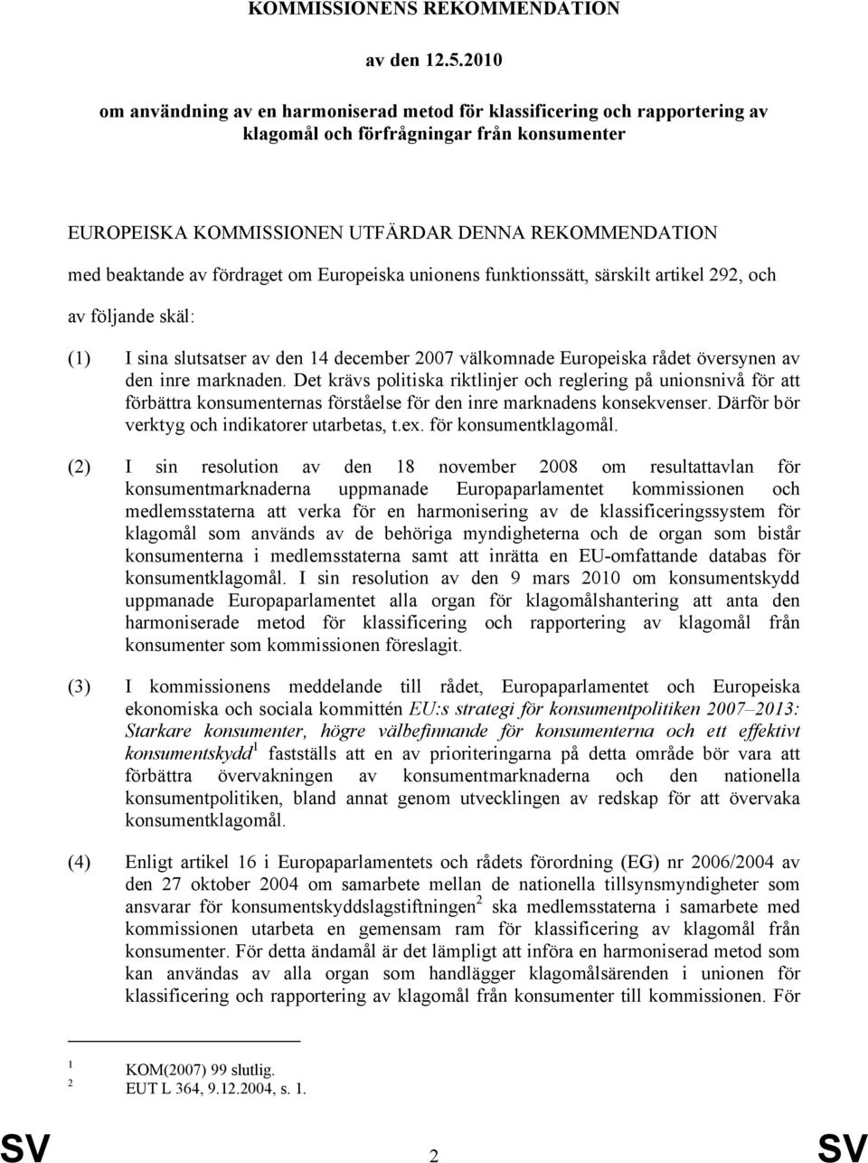 fördraget om Europeiska unionens funktionssätt, särskilt artikel 292, och av följande skäl: (1) I sina slutsatser av den 14 december 2007 välkomnade Europeiska rådet översynen av den inre marknaden.