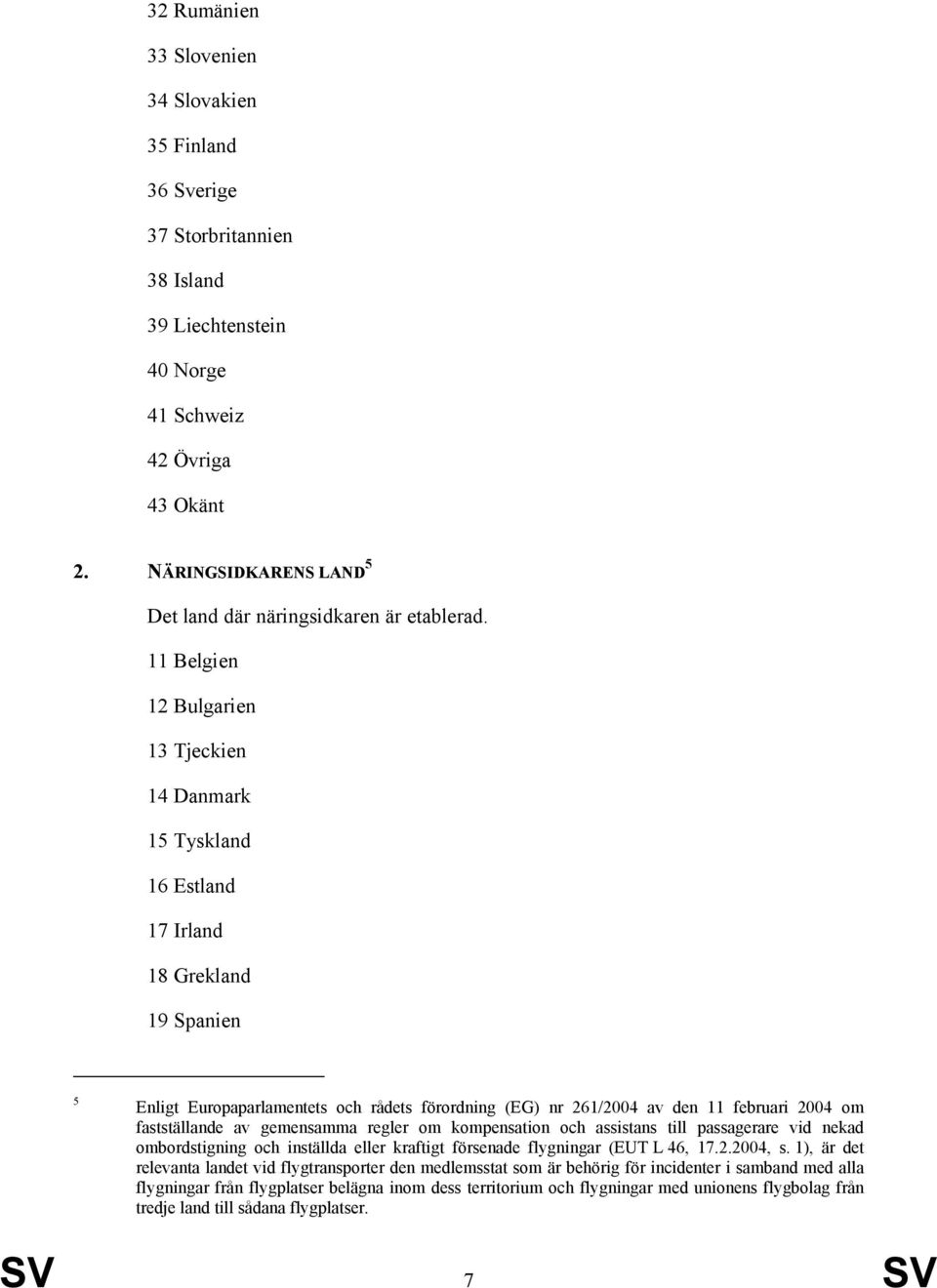 11 Belgien 12 Bulgarien 13 Tjeckien 14 Danmark 15 Tyskland 16 Estland 17 Irland 18 Grekland 19 Spanien 5 Enligt Europaparlamentets och rådets förordning (EG) nr 261/2004 av den 11 februari 2004 om