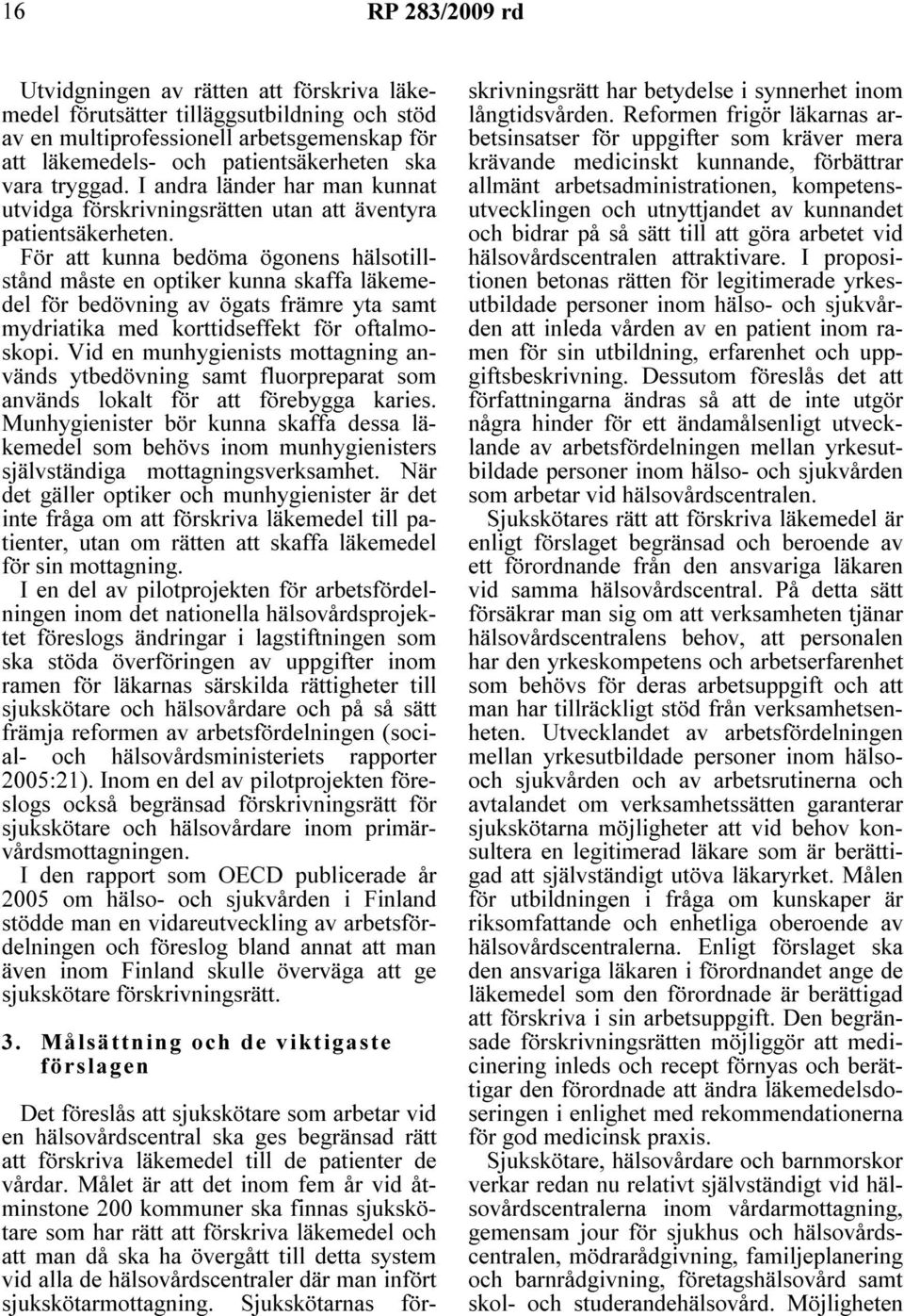 För att kunna bedöma ögonens hälsotillstånd måste en optiker kunna skaffa läkemedel för bedövning av ögats främre yta samt mydriatika med korttidseffekt för oftalmoskopi.