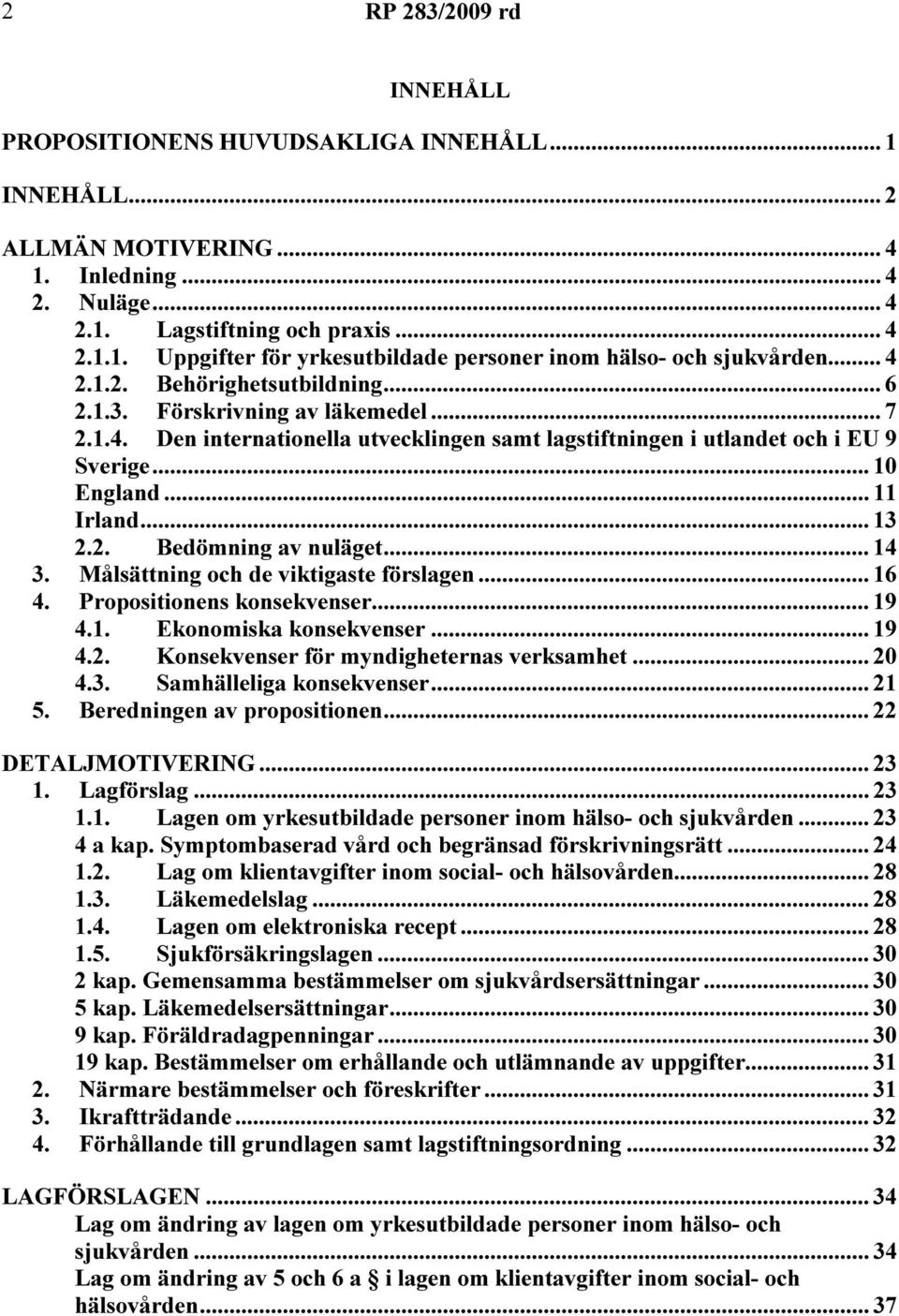 2. Bedömning av nuläget... 14 3. Målsättning och de viktigaste förslagen... 16 4. Propositionens konsekvenser... 19 4.1. Ekonomiska konsekvenser... 19 4.2. Konsekvenser för myndigheternas verksamhet.