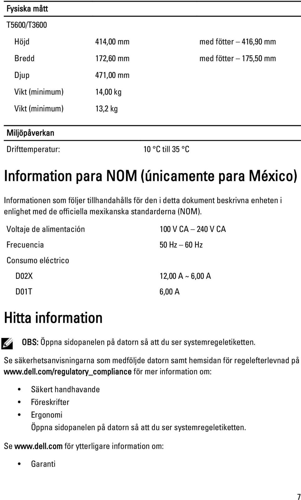 Voltaje de alimentación Frecuencia 100 V CA 240 V CA 50 Hz 60 Hz Consumo eléctrico D02X D01T 12,00 A ~ 6,00 A 6,00 A Hitta information OBS: Öppna sidopanelen på datorn så att du ser