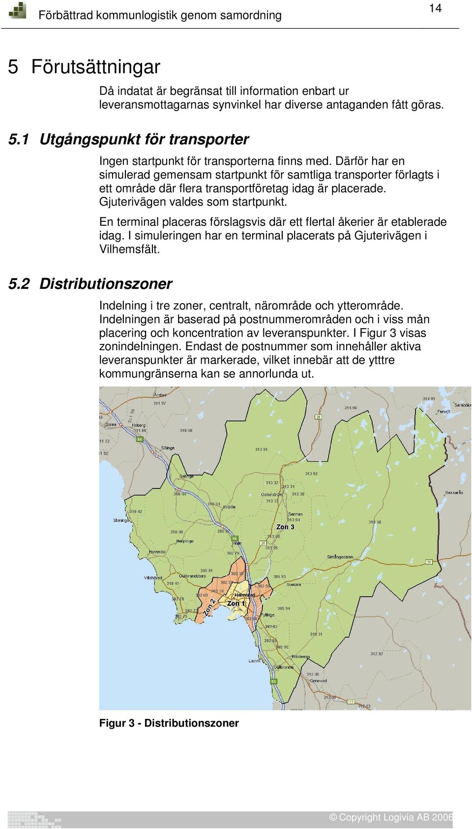 Därför har en simulerad gemensam startpunkt för samtliga transporter förlagts i ett område där flera transportföretag idag är placerade. Gjuterivägen valdes som startpunkt.