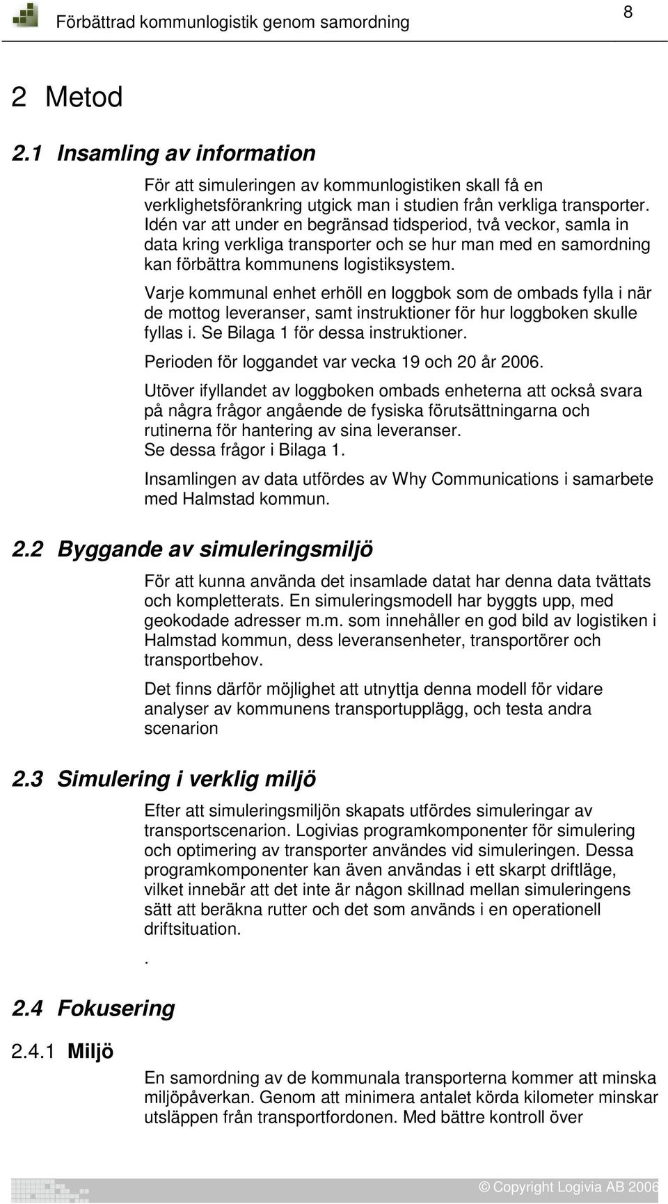 Varje kommunal enhet erhöll en loggbok som de ombads fylla i när de mottog leveranser, samt instruktioner för hur loggboken skulle fyllas i. Se Bilaga 1 för dessa instruktioner.