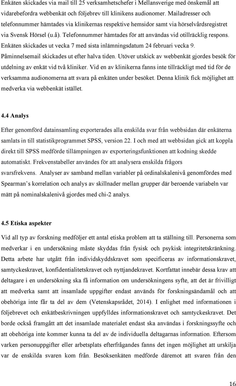 Enkäten skickades ut vecka 7 med sista inlämningsdatum 24 februari vecka 9. Påminnelsemail skickades ut efter halva tiden.