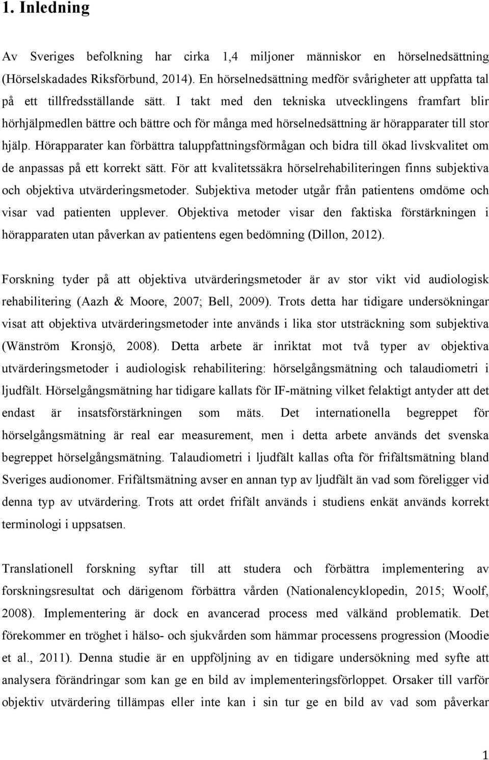 I takt med den tekniska utvecklingens framfart blir hörhjälpmedlen bättre och bättre och för många med hörselnedsättning är hörapparater till stor hjälp.