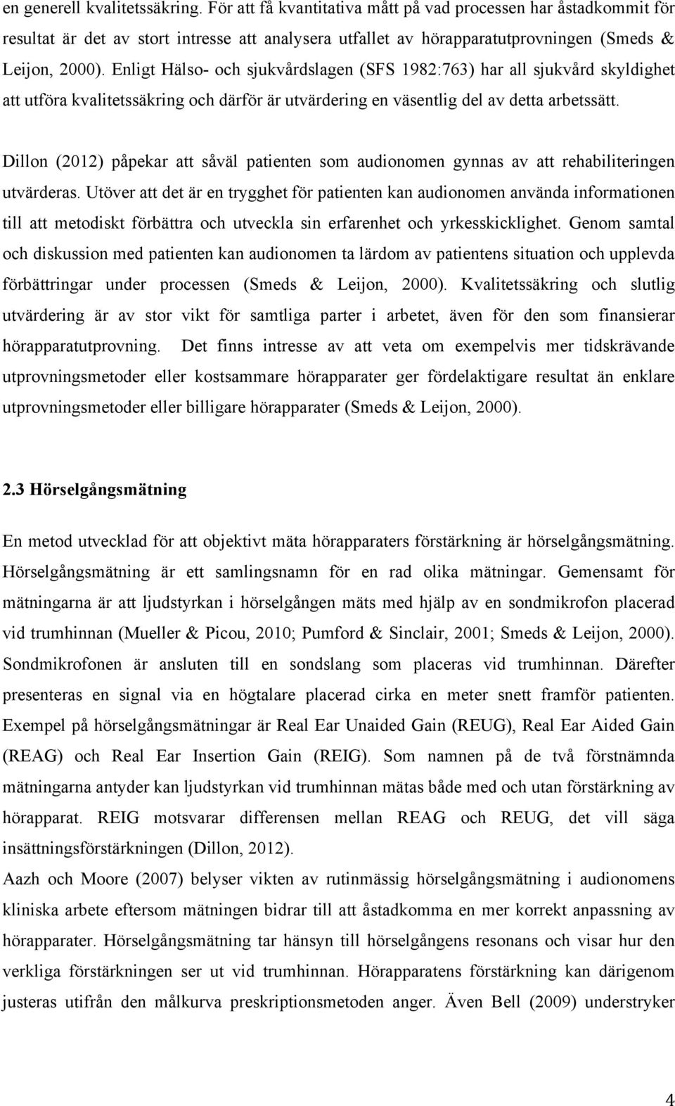 Enligt Hälso- och sjukvårdslagen (SFS 1982:763) har all sjukvård skyldighet att utföra kvalitetssäkring och därför är utvärdering en väsentlig del av detta arbetssätt.