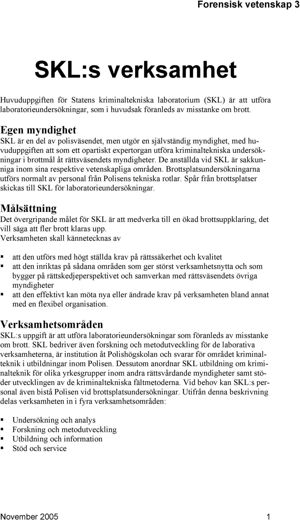rättsväsendets myndigheter. De anställda vid SKL är sakkunniga inom sina respektive vetenskapliga områden. Brottsplatsundersökningarna utförs normalt av personal från Polisens tekniska rotlar.