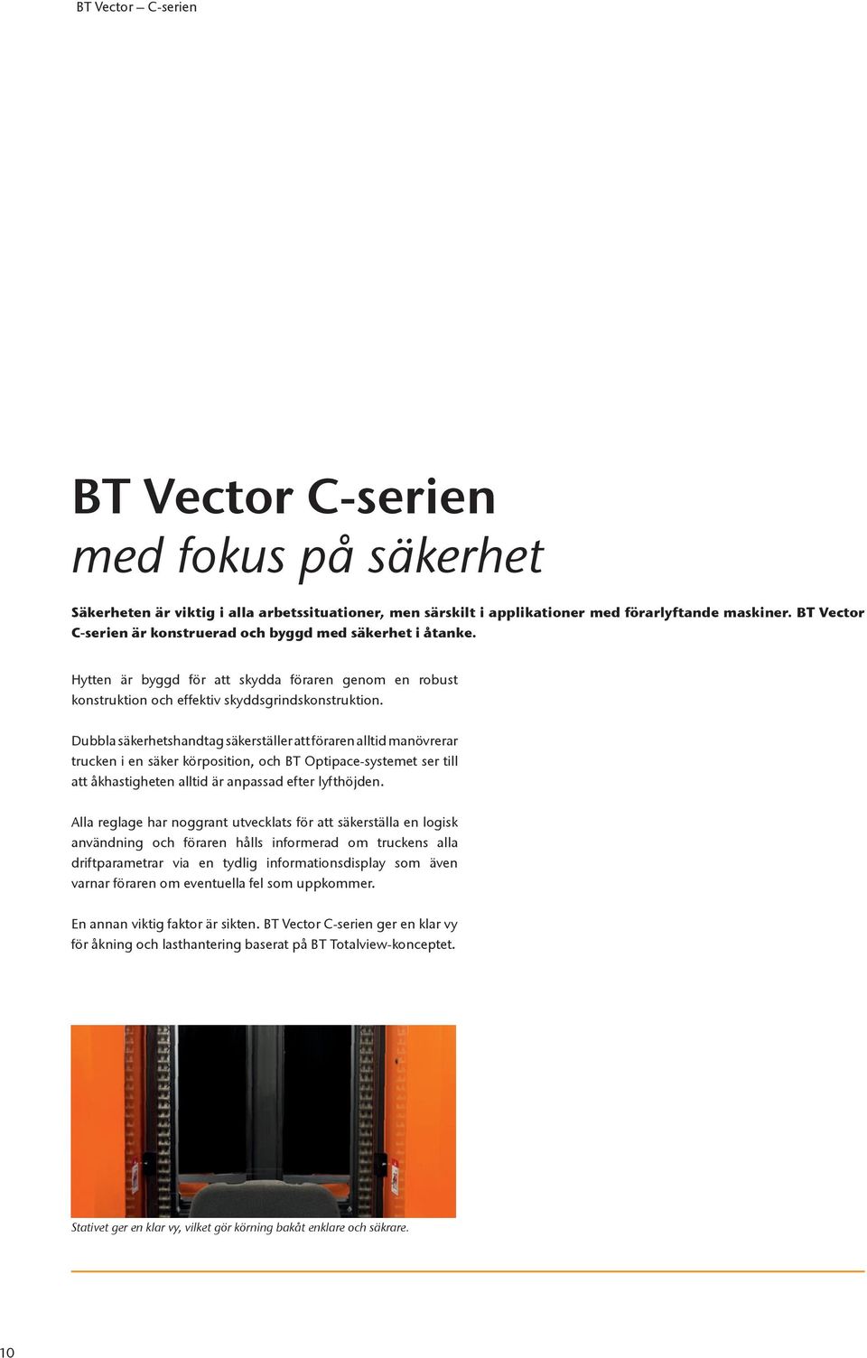 Dubbla säkerhetshandtag säkerställer att föraren alltid manövrerar trucken i en säker körposition, och BT Optipace-systemet ser till att åkhastigheten alltid är anpassad efter lyfthöjden.